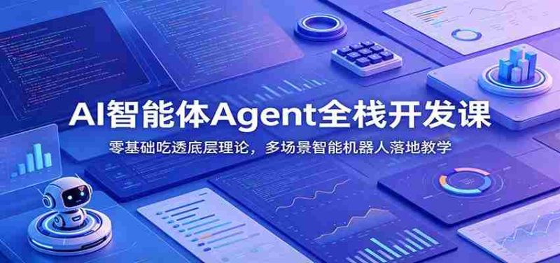 AI智能体Agent全栈开发课:零基础吃透底层理论,多场景智能机器人落地教学-OG资源站