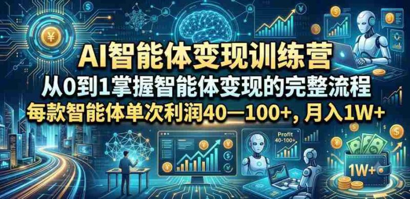 AI智能体变现训练营,从0到1掌握智能体变现的完整流程,每款智能体单次利润40—100+,月入1W+-OG资源站