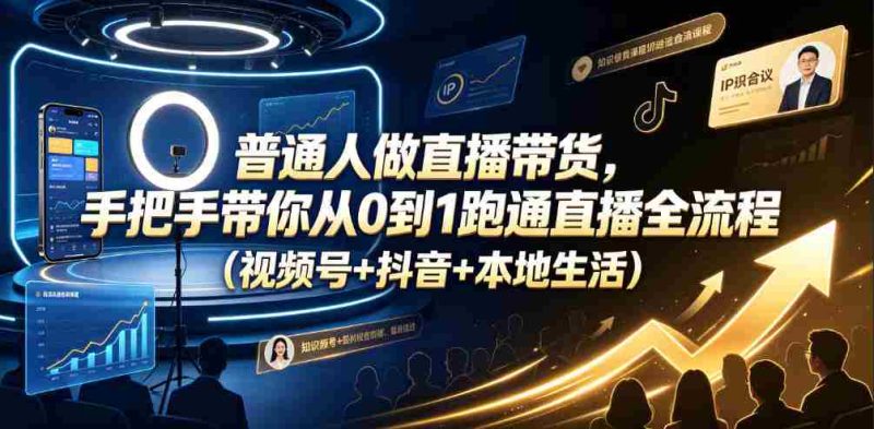 普通人做直播带货,手把手带你从0到1跑通直播全流程(视频号+抖音+本地生活)-OG资源站