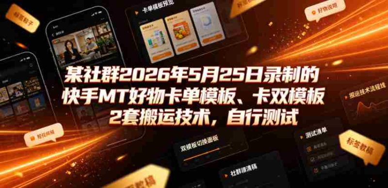 某社群2026年5月25日录制的快手MT好物卡单模板、卡双模板2套搬运技术,自行测试-OG资源站