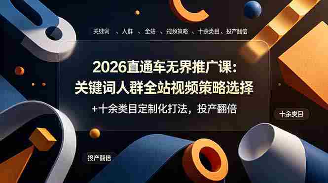 (19100期)2026直通车无界推广课:关键词人群全站视频策略选择+十余类目定制化打法,投产翻倍-OG资源站