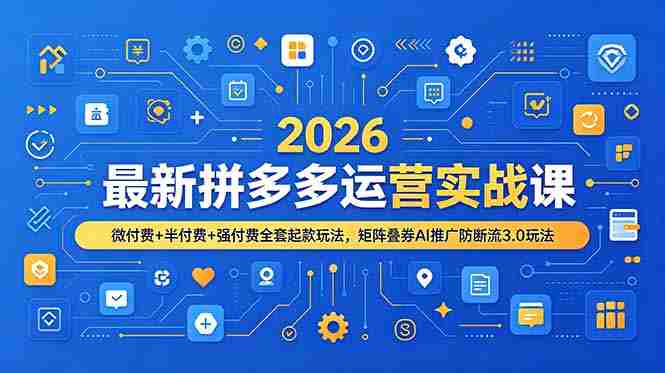 (19101期)2026最新拼多多运营实战课,微付费+半付费+强付费全套起款玩法,矩阵叠券AI推广防断流3.0玩法-OG资源站