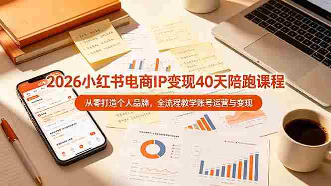 （19103期）2026小红书电商IP变现40天陪跑课程-11期，从零打造个人品牌，全流程教学账号运营与变现-OG资源站