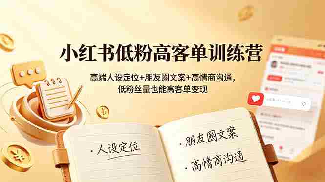 （19105期）小红书低粉高客单训练营：高端人设定位+朋友圈文案+高情商沟通，低粉丝量也能高客单变现-OG资源站