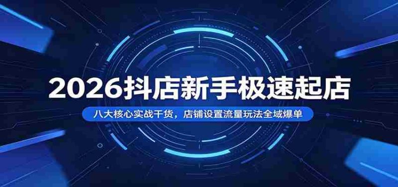 2026抖店新手极速起店：八大核心实战干货，店铺设置流量玩法全域爆单-OG资源站