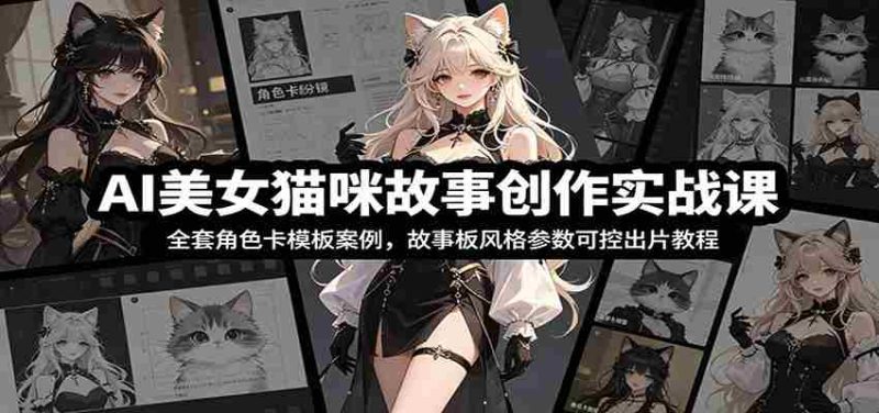 AI美女猫咪故事创作实战课:全套角色卡模板案例,故事板风格参数可控出片教程-OG资源站