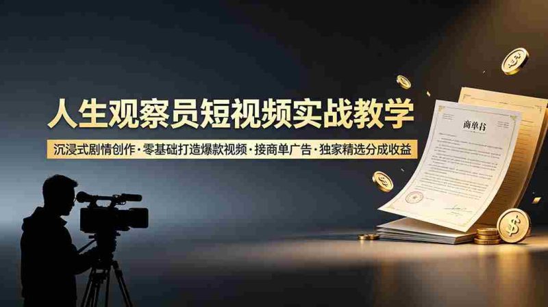 （19113期）人生观察员短视频实战教学，沉浸式剧情创作，零基础打造爆款视频，接商单广告，独家精选分成收益-OG资源站
