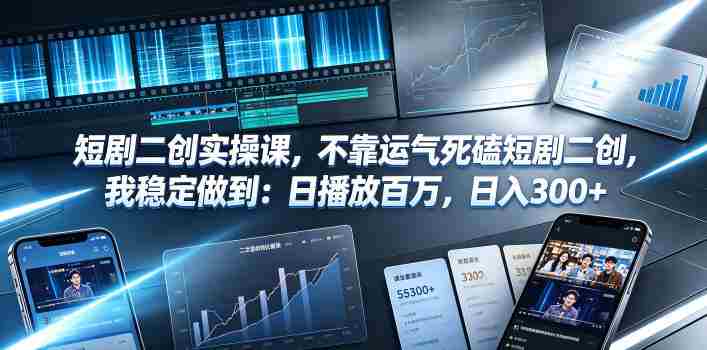 短剧二创实操课,不靠运气死磕短剧二创,我稳定做到:日播放百万,日入300+-OG资源站