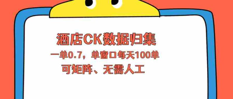 （18350期）上班也能玩的酒店CK数据归集，一单0.7单窗口每天可做100单，一个人就能矩阵操作-OG资源站