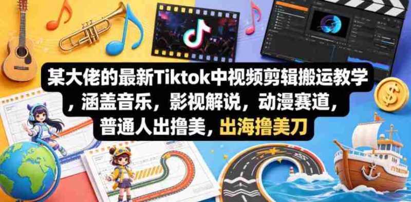 某大佬的最新Tiktok中视频剪辑搬运教学,涵盖音乐,影视解说,动漫赛道,普通人出海撸美刀-OG资源站