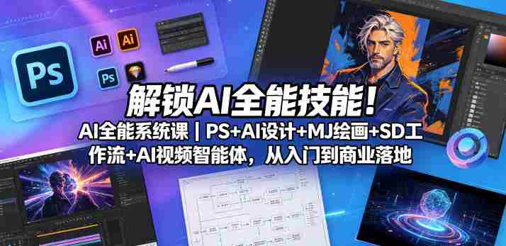 解锁AI全能技能！AI全能系统课｜PS+AI设计+MJ绘画+SD工作流+AI视频智能体，从入门到商业落地-OG资源站