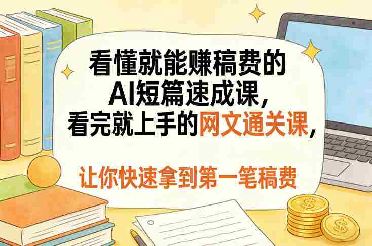 看懂就能賺稿费的AI短篇速成课，看完就上手的网文通关课，让你快速拿到第一笔稿费（更新5月）-OG资源站