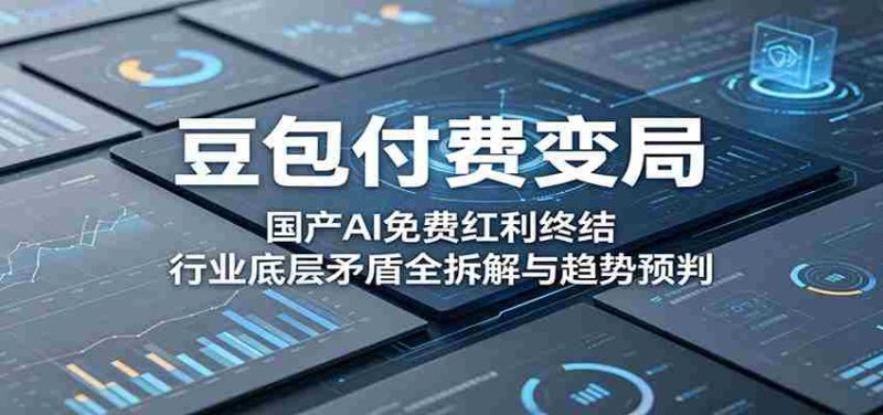 豆包付费变局：国产AI免费红利终结，行业底层矛盾全拆解与趋势预判-OG资源站