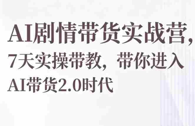 AI剧情带货实战营，7天实操带教，带你进入AI带货2.0时代-OG资源站