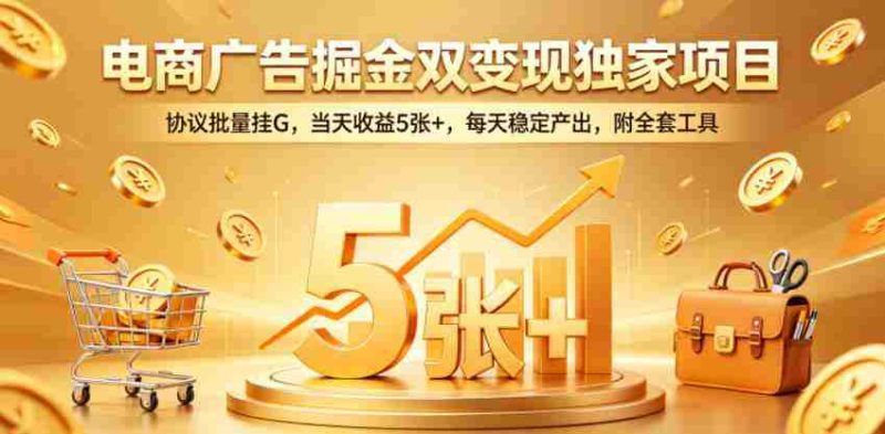 电商广告掘金双变现独家项目,协议批量挂G,当天收益5张+,每天稳定产出,附全套工具【揭秘】-OG资源站