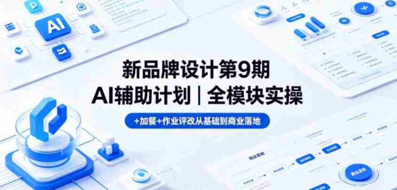 新品牌设计第9期AI辅助计划|全模块实操+加餐+作业评改从基础到商业落地-OG资源站
