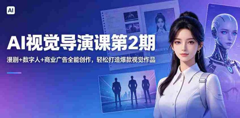 AI视觉导演课第2期,漫剧+数字人+商业广告全能创作,轻松打造爆款视觉作品-OG资源站