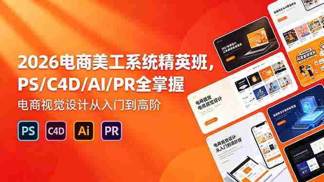 (18504期)2026电商美工系统精英班,PS/C4D/AI/PR全掌握,电商视觉设计从入门到高阶-OG资源站
