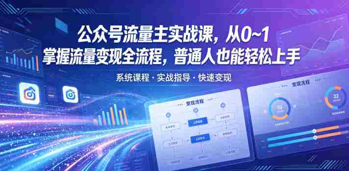 公众号流量主实战课，从0~1掌握流量变现全流程，普通人也能轻松上手-OG资源站