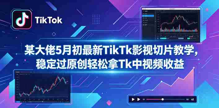 某大佬5月初最新TikTk影视切片教学,稳定过原创轻松拿Tk中视频收益-OG资源站