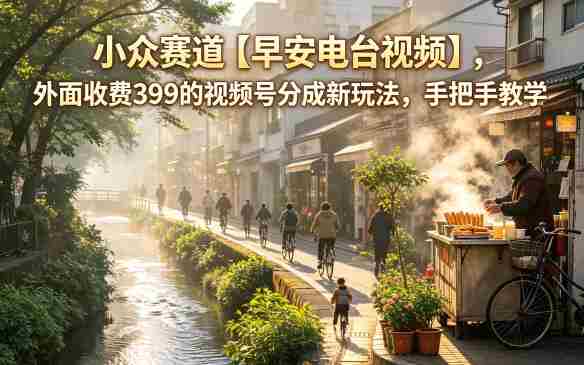 小众赛道【早安电台视频】,外面收费399的视频号分成新玩法,手把手教学-OG资源站