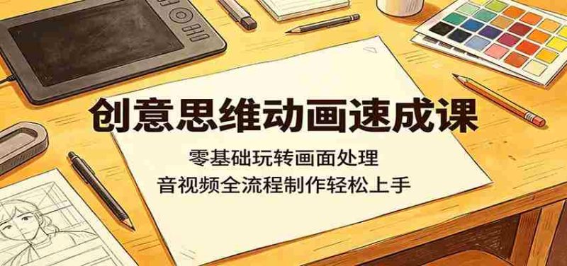 创意思维动画速成课:零基础玩转画面处理,音视频全流程制作轻松上手-OG资源站