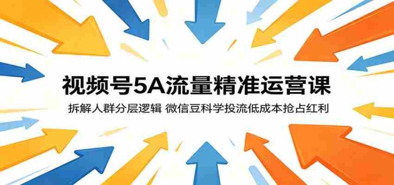 视频号5A流量精准运营课:拆解人群分层逻辑,微信豆科学投流低成本抢占红利-OG资源站
