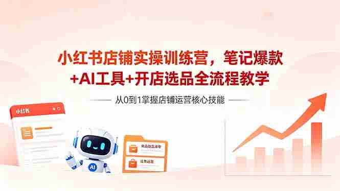（18515期）小红书店铺实操训练营，笔记爆款+AI工具+开店选品全流程教学-OG资源站