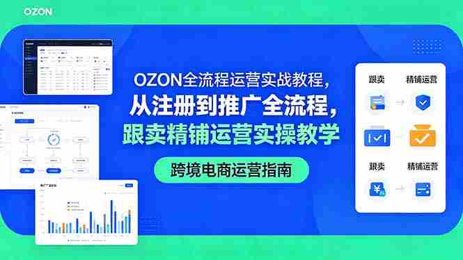 （18519期）OZON全流程运营实战教程，从注册到推广全流程，跟卖精铺运营实操教学-OG资源站