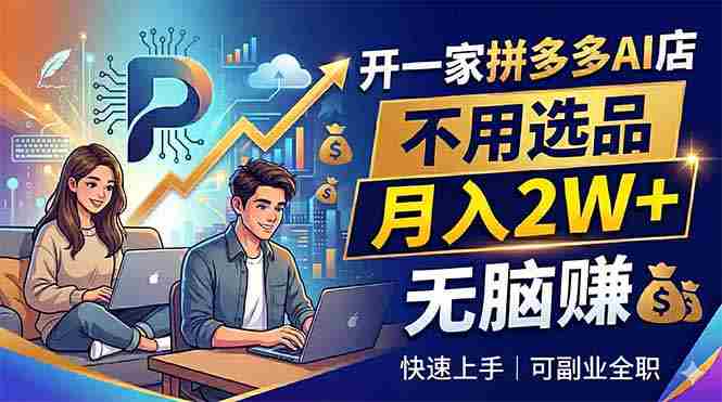 （18520期）开一家拼多多AI店，不用选品，月入2W+，无脑赚，可副业全职-OG资源站