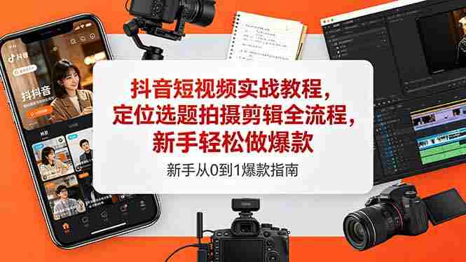 （18524期）抖音短视频实战教程，定位选题拍摄剪辑全流程，新手轻松做爆款-OG资源站