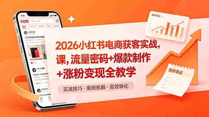 （18525期）2026小红书电商获客实战课，流量密码+爆款制作+涨粉变现全教学-OG资源站