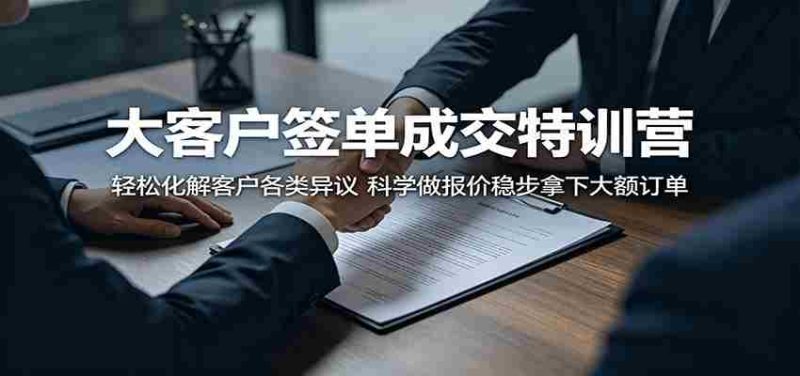大客户签单成交特训营：轻松化解客户各类异议，科学做报价稳步拿下大额订单-OG资源站