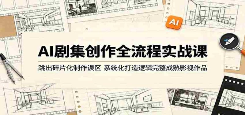 AI剧集创作全流程实战课：跳出碎片化制作误区，系统化打造逻辑完整成熟影视作品-OG资源站