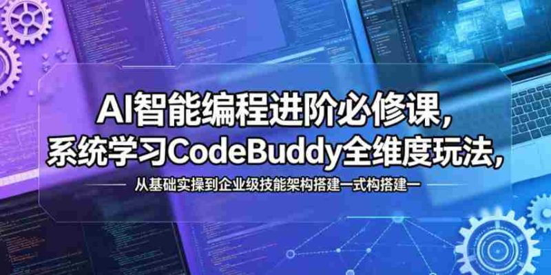 AI智能编程进阶必修课，系统学习CodeBuddy全维度玩法，从基础实操到企业级技能架构搭建一站式精通-OG资源站