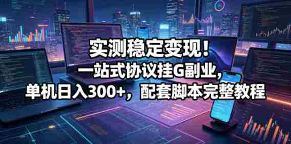 实测稳定变现！一站式协议挂G副业，单机日入300+，配套脚本完整教程【揭秘】-OG资源站