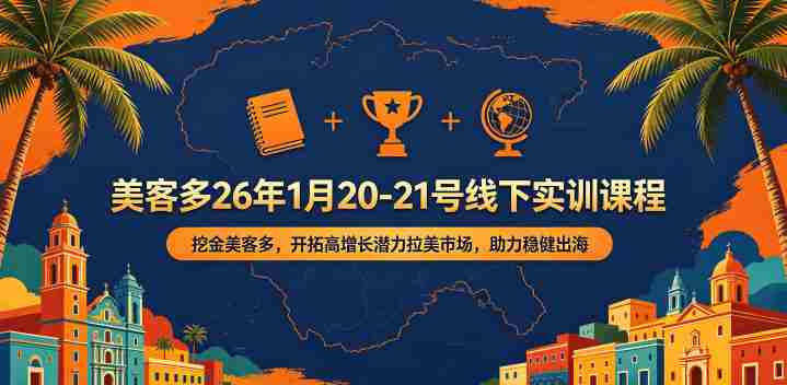 美客多26年1月20-21号线下实训课程，挖金美客多，开拓高增长潜力拉美市场，助力稳健出海-OG资源站