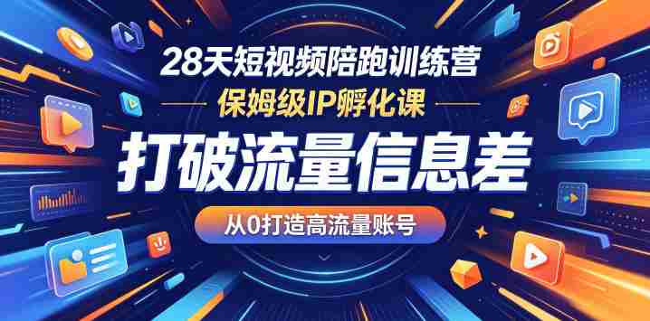 28天短视频陪跑训练营，保姆级IP孵化课，打破流量信息差，从0打造高流量账号-OG资源站