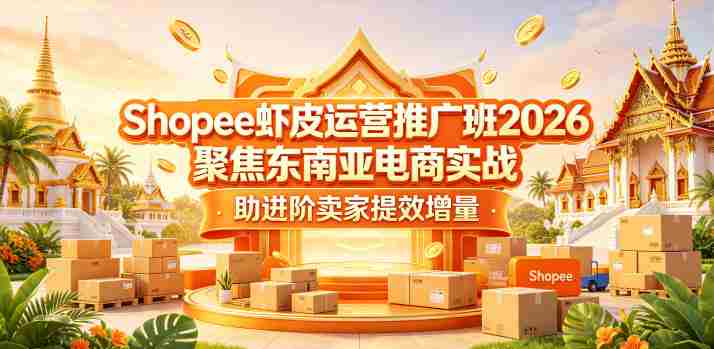 Shopee虾皮运营推广班2026，聚焦东南亚电商实战，助进阶卖家提效增量-OG资源站