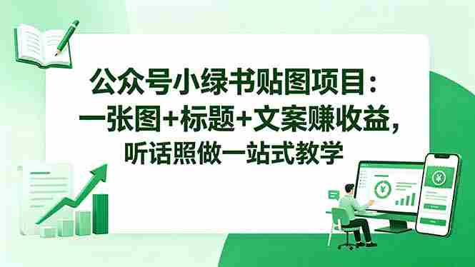 （18527期）公众号小绿书贴图项目：一张图+标题+文案赚收益，听话照做一站式教学-OG资源站