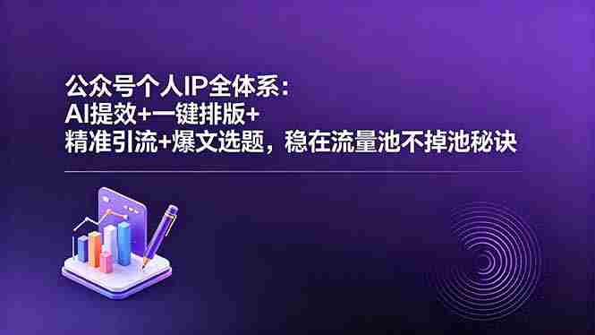 (18528期)公众号个人IP全体系:AI提效+一键排版+精准引流+爆文选题,稳在流量池不掉池秘诀-OG资源站