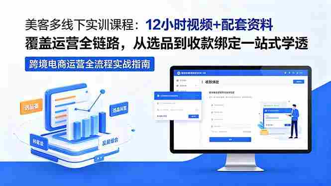 （18531期）美客多线下实训课程：12小时视频+配套资料覆盖运营全链路，从选品到收款绑定一站式学透-OG资源站