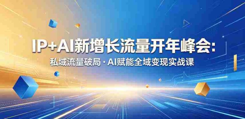 IP+AI新增长流量开年峰会:私域流量破局・AI赋能全域变现实战课-OG资源站