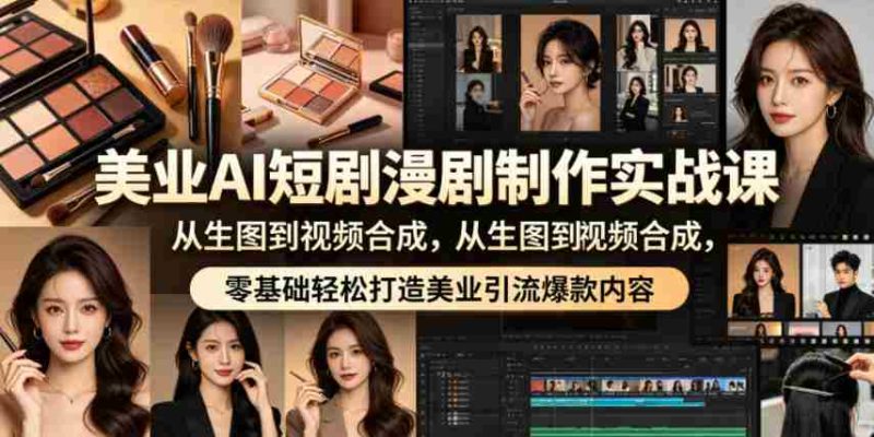 美业AI短剧漫剧制作实战课,从生图到视频合成,零基础轻松打造美业引流爆款内容-OG资源站