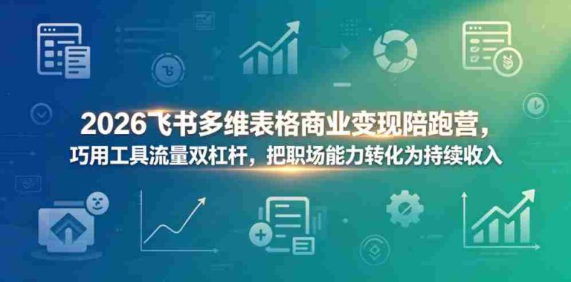 2026飞书多维表格商业变现陪跑营，巧用工具流量双杠杆，把职场能力转化为持续收入-OG资源站
