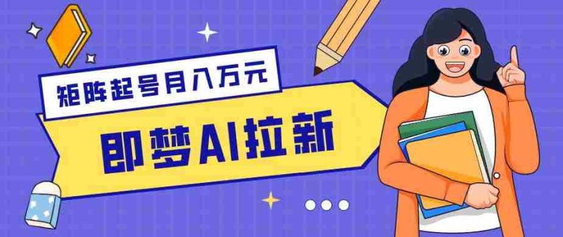 零成本副业新风口！即梦AI拉新玩法，每天5分钟，新手也能轻松赚零花钱-OG资源站