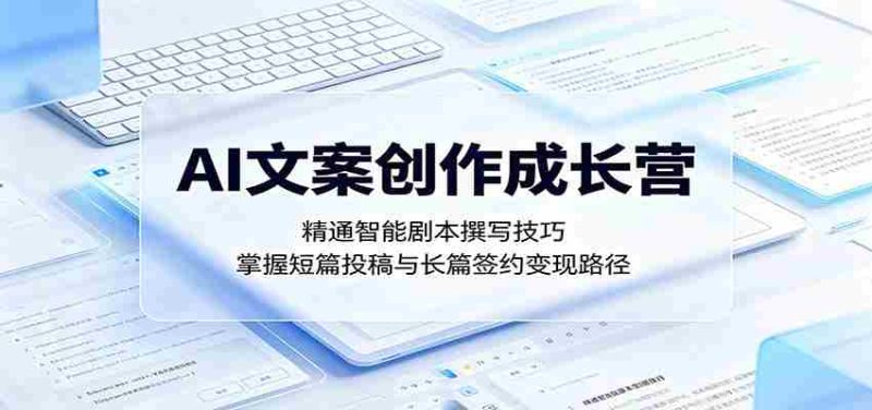 AI文案创作成长营：精通智能剧本撰写技巧，掌握短篇投稿与长篇签约变现路径-OG资源站
