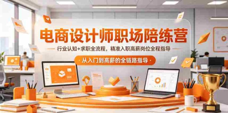 电商设计师职场陪练营,行业认知+求职全流程,精准入职高薪岗位全程指导-OG资源站