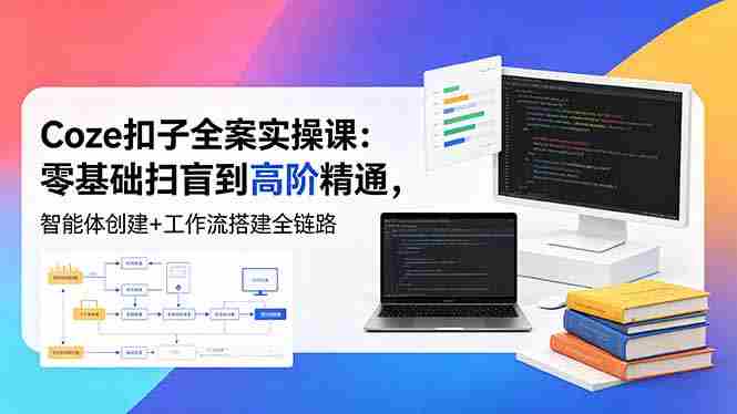 （18538期）Coze扣子全案实操课：零基础扫盲到高阶精通，智能体创建+工作流搭建全链路-OG资源站