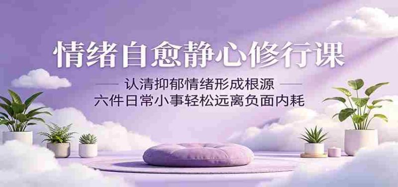 情绪自愈静心修行课：认清抑郁情绪形成根源，六件日常小事轻松远离负面内耗-OG资源站